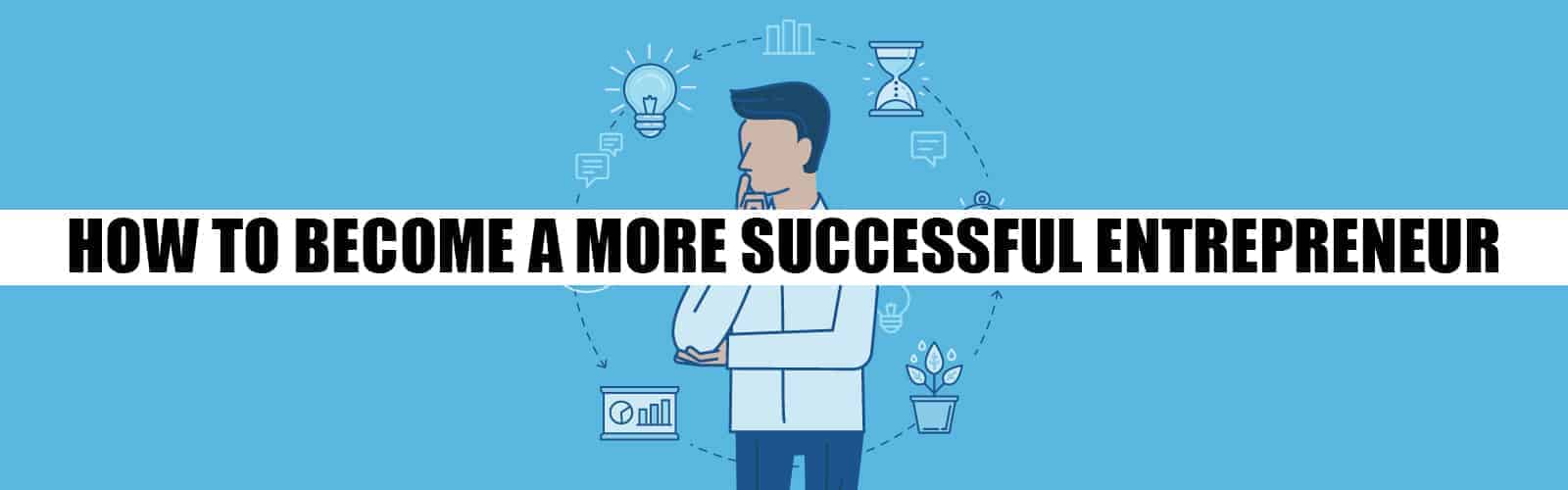 How To Become a More Successful Entrepreneur How To Become a More Successful Entrepreneur