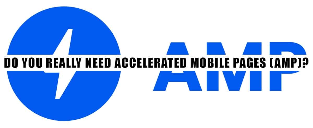 Do you really need Accelerated Mobile Pages (AMP)? Do you really need Accelerated Mobile Pages (AMP)?