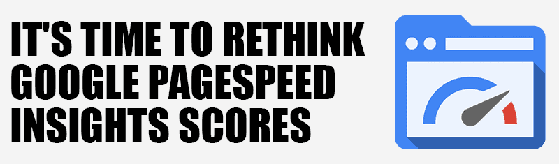 It's Time to Rethink Google PageSpeed Insights Scores It's Time to Rethink Google PageSpeed Insights Scores