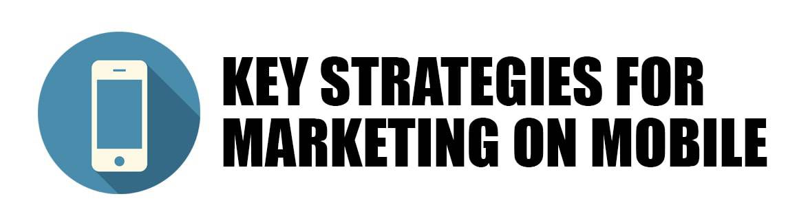 Key Strategies For Marketing on Mobile Key Strategies For Marketing on Mobile
