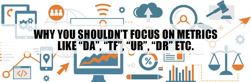 Why You Shouldn't Focus On Metrics Like Domain Authority (DA), Trust Flow (TF), URL Rating (UR), Domain Rating (DR) etc. From SEO Tools Why You Shouldn't Focus On Metrics Like Domain Authority (DA), Trust Flow (TF), URL Rating (UR), Domain Rating (DR) etc. From SEO Tools